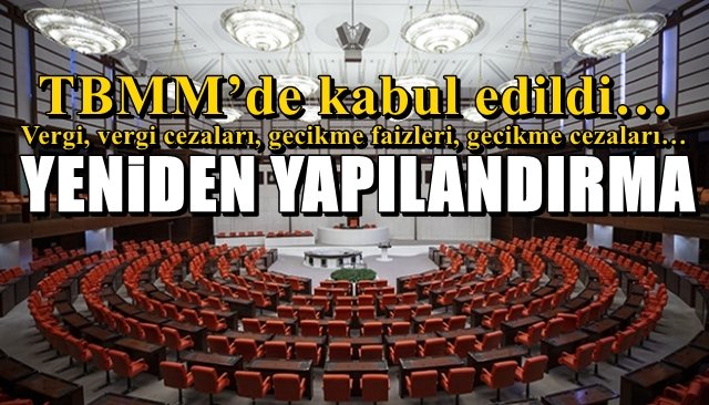 TBMM’de kabul edildi…   YENİDEN YAPILANDIRMA