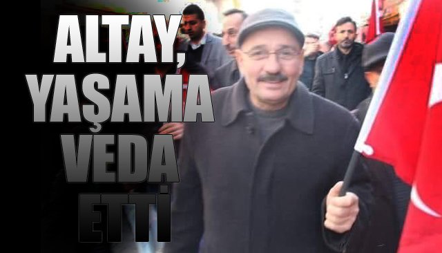 ALTAY, YAŞAMA VEDA ETTİ