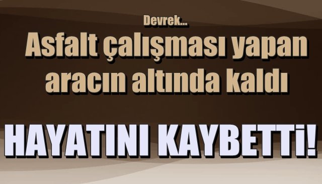 Asfalt çalışması yapan aracın altında kaldı... HAYATINI KAYBETTİ 