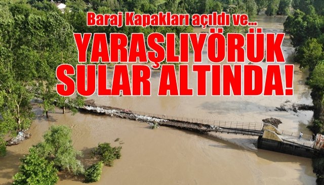 BARAJ KAPAKLARI AÇILDI... YARAŞLIYÖRÜK SULAR ALTINDA!