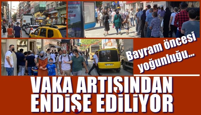 Bayram öncesi yoğunluğu… VAKA ARTIŞINDAN ENDİŞE EDİLİYOR