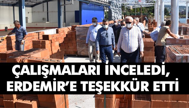 ÇALIŞMALARI İNCELEDİ, ERDEMİR’E TEŞEKKÜR ETTİ