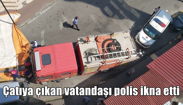 Çatıya çıkan vatandaşı polis ikna etti