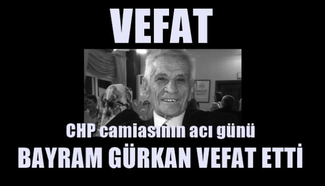 CHP camiasının acı günü… BAYRAM GÜRKAN VEFAT ETTİ