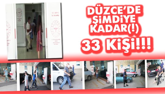 DÜZCE’DE ŞİMDİYE KADAR(!) 33 KİŞİ!!!