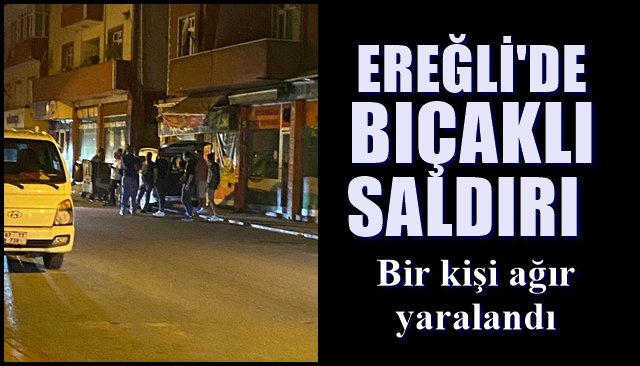 Ereğli’de bıçaklı saldırı