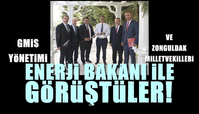 GMİS YÖNETİMİ VE MİLLETVEKİLLERİ, ENERJİ BAKANI İLE GÖRÜŞTÜ