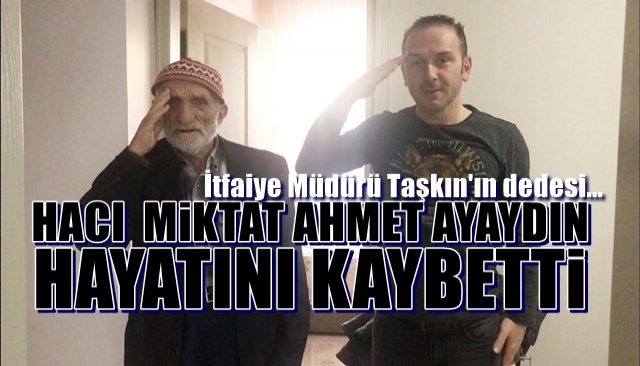 HACI  MİKTAT AHMET AYAYDIN HAYATINI KAYBETTİ