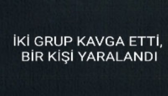 İKİ GRUP KAVGA ETTİ, BİR KİŞİ YARALANDI