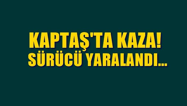 KAPTAŞ’TA KAZA…