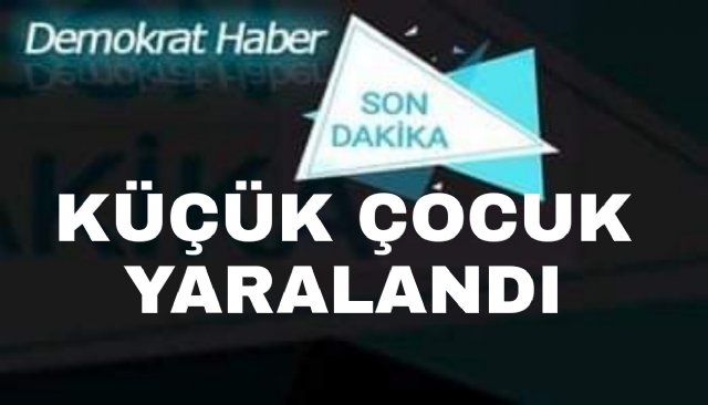 KAZADA KÜÇÜK ÇOCUK YARALANANDI