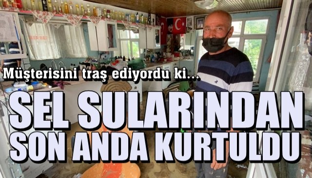 Müşterisini traş ediyordu ki… SEL SULARINDAN ZOR KURTULDU