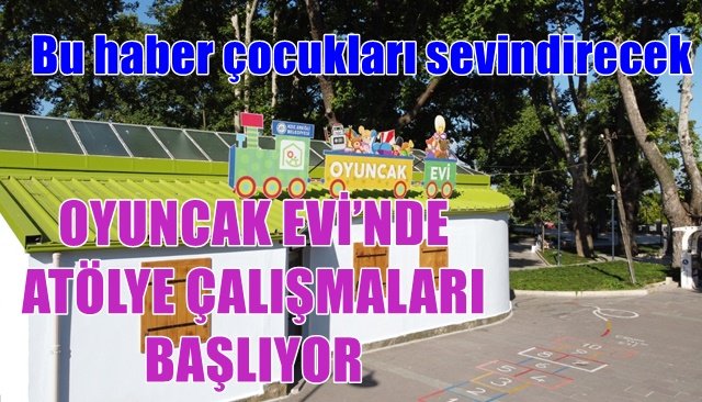 OYUNCAK EVİ’NDE ATÖLYE ÇALIŞMALARI BAŞLIYOR