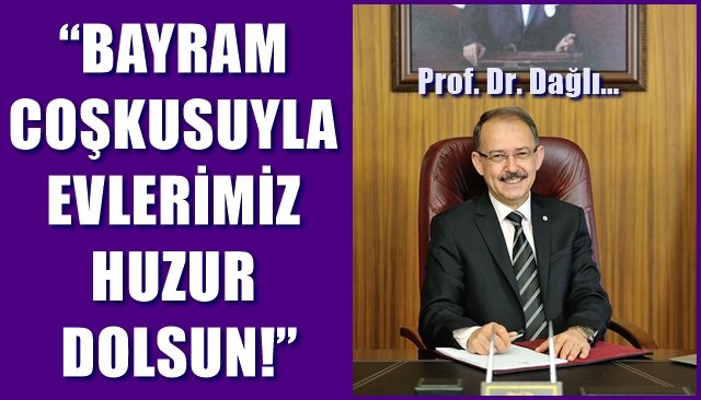 PROF. DR.DAĞLI: “BAYRAM COŞKUSUYLA EVLERİMİZ HUZUR DOLSUN”