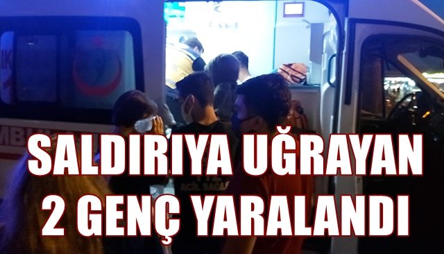 SALDIRIYA UĞRAYAN 2 GENÇ YARALANDI