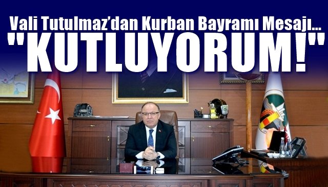 Vali Tutulmaz’dan Kurban Bayramı Mesajı… “KUTLUYORUM!”