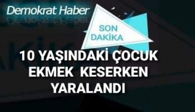 10 YAŞINDAKİ ÇOCUK EKMEK  KESERKEN YARALANDI