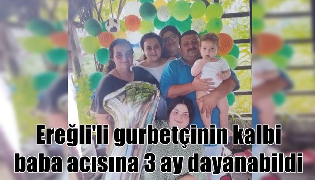 3 ay önce babası vefat eden genç gurbetçi hayatını kaybetti