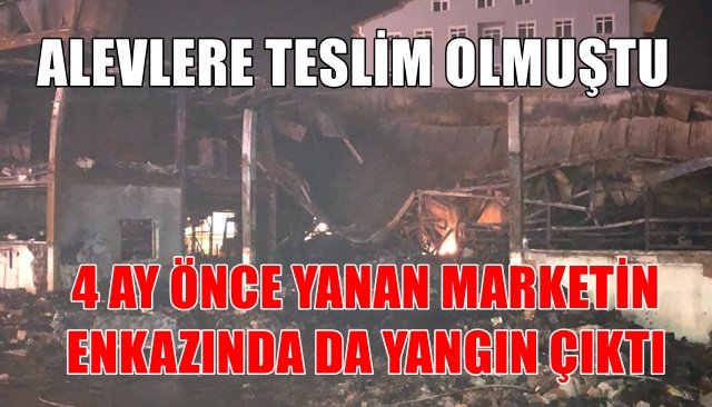 4 AY ÖNCE YANAN MARKETİN ENKAZINDA DA YANGIN ÇIKTI