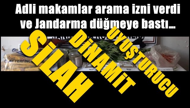 Adli makamlar arama izni verdi ve Jandarma düğmeye bastı… UYUŞTURUCU… DİNAMİT… SİLAH…