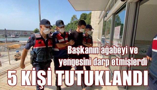 Başkanın ağabeyi ve yengesini darp etmişlerdi... 5 KİŞİ TUTUKLANDI