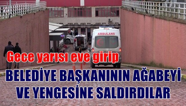 BELEDİYE BAŞKANININ AĞABEYİ VE YENGESİNE SALDIRDILAR