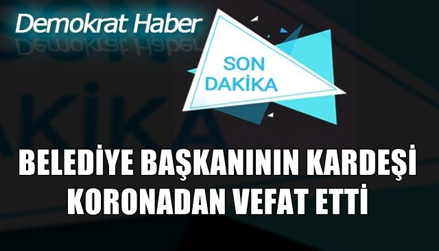 BELEDİYE BAŞKANININ KARDEŞİ KORONADAN VEFAT ETTİ