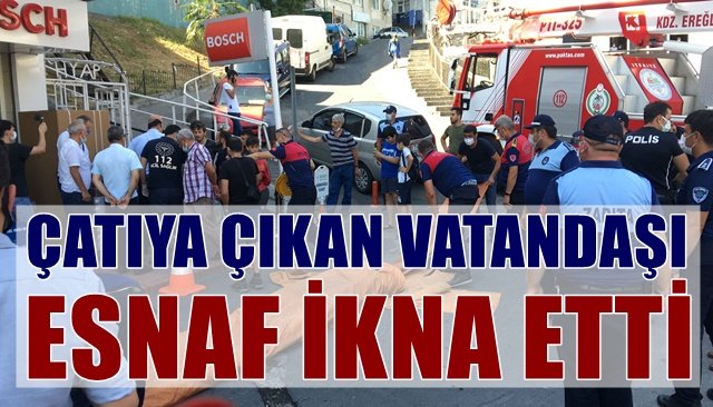 ÇATIYA ÇIKAN VATANDAŞI ESNAF İKNA ETTİ