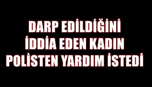 DARP EDİLDİĞİNİ İDDİA EDEN KADIN POLİSTEN YARDIM İSTEDİ