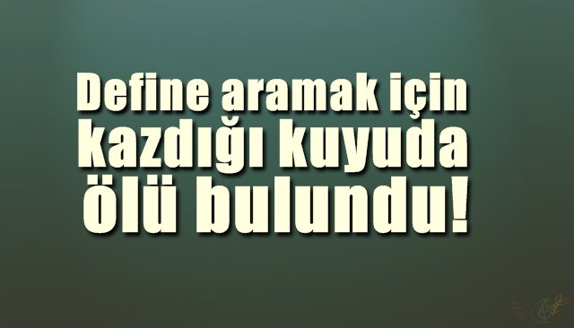 Define aramak için kazdığı kuyuda ölü bulundu 