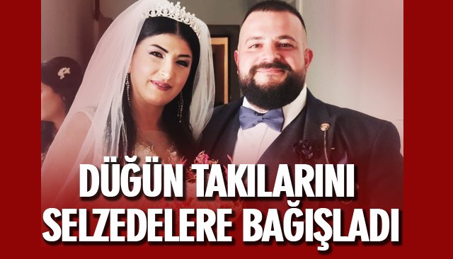 DÜĞÜN TAKILARINI SELZEDELERE BAĞIŞLADI