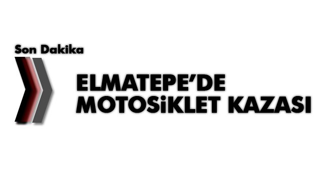 ELMATEPE’DE MOTOSİKLET KAZASI