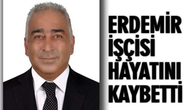 ERDEMİR İŞÇİSİ HAYATINI KAYBETTİ