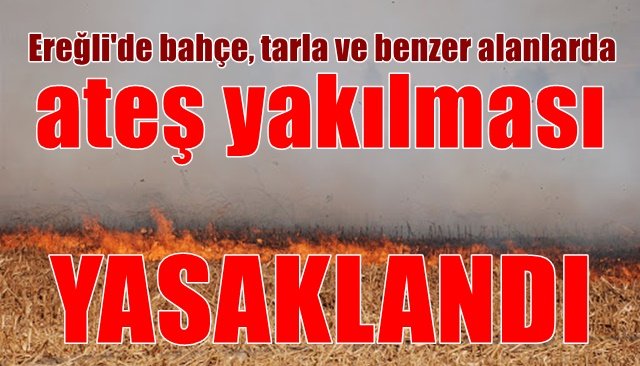 Ereğli´de bahçe, tarla ve benzer alanlarda ateş yakılması yasaklandı