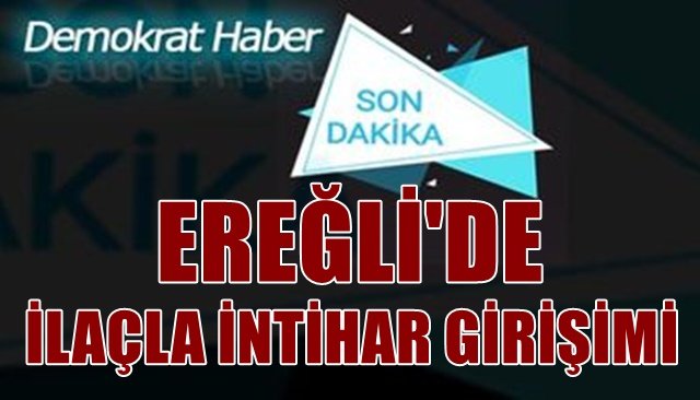 EREĞLİ´DE İLAÇLA İNTİHAR GİRİŞİMİ