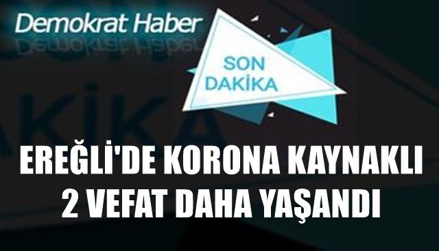 EREĞLİ´DE KORONA VİRÜS KAYNAKLI 2 VEFAT DAHA YAŞANDI