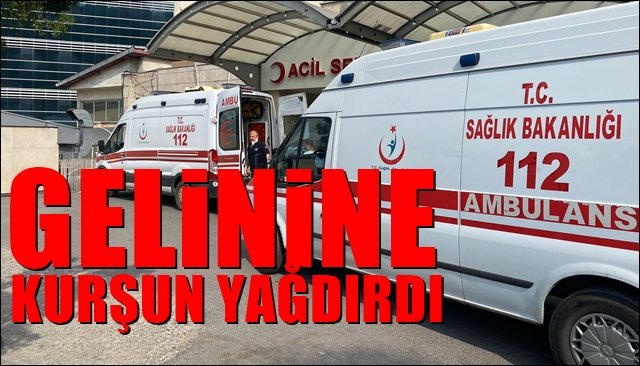 Gelinine kurşun yağdırdı