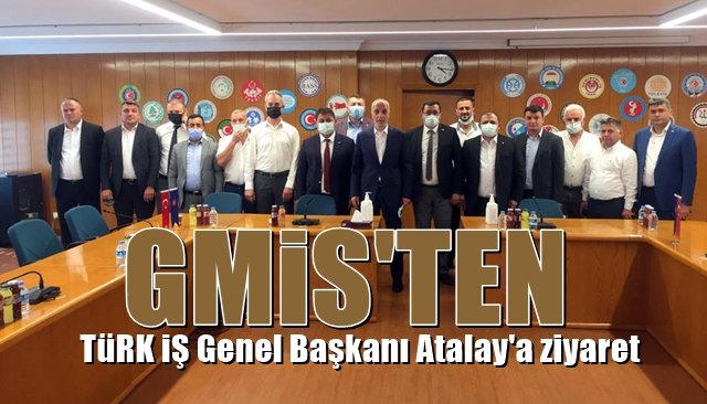 GMİS, TÜRK-İŞ GENEL BAŞKANI ATALAY’I ZİYARET ETTİ