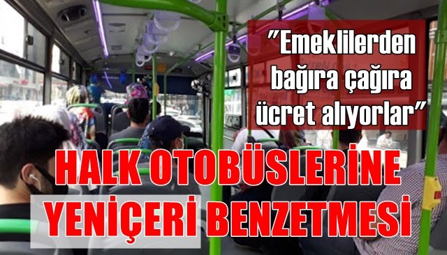 HALK OTOBÜSÜ KOOPERATİFİNİ  YENİÇERİ OCAĞINA BENZETTİ