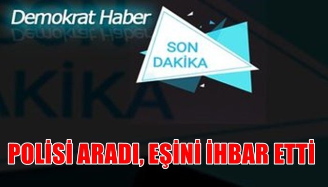 İHBAR, POLİSİ HAREKETE GEÇİRDİ