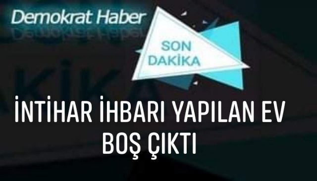 İNTİHAR İHBARI YAPILAN EV BOŞ ÇIKTI