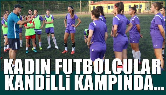 KADIN FUTBOLCULAR KANDİLLİ’DE KAMPTA