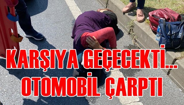 KARŞIDAN KARŞIYA GEÇMEK İSTEYEN YAYAYA OTOMOBİL ÇARPTI