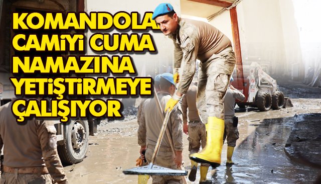 KOMANDOLAR, CAMİYİ CUMA NAMAZINA YETİŞTİRMEYE ÇALIŞIYOR