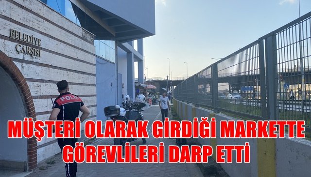 MÜŞTERİ OLARAK GİRDİĞİ MARKETTE GÖREVLİLERİ DARP ETTİ