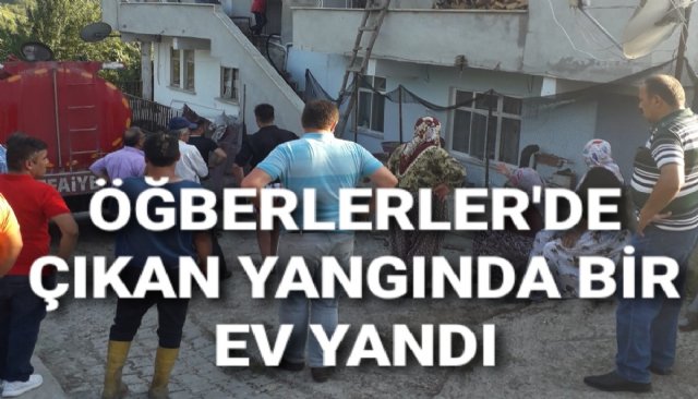 ÖĞBERLERDE ÇIKAN YANGINDA BİR EV YANDI