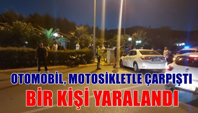 OTOMOBİL, MOTOSİKLETLE ÇARPIŞTI BİR KİŞİ YARALANDI