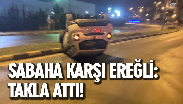 SABAHA KARŞI EREĞLİ: TAKLA ATTI!