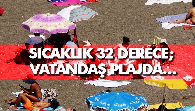 SICAKLIK 32 DERECE; VATANDAŞ PLAJDA… 