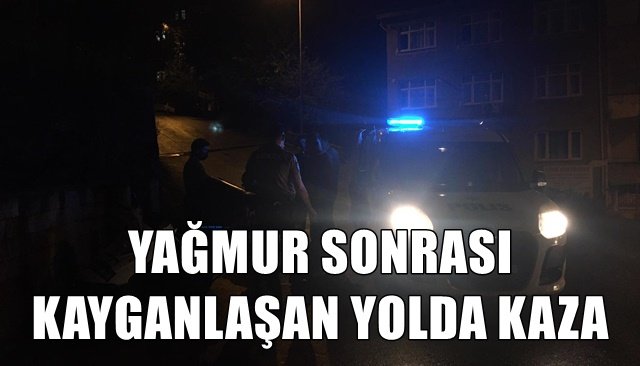 YAĞMUR SONRASI KAYGANLAŞAN YOLDA KAZA